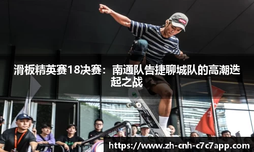 滑板精英赛18决赛：南通队告捷聊城队的高潮迭起之战