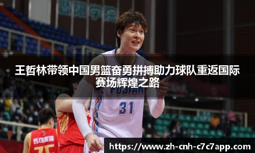 王哲林带领中国男篮奋勇拼搏助力球队重返国际赛场辉煌之路