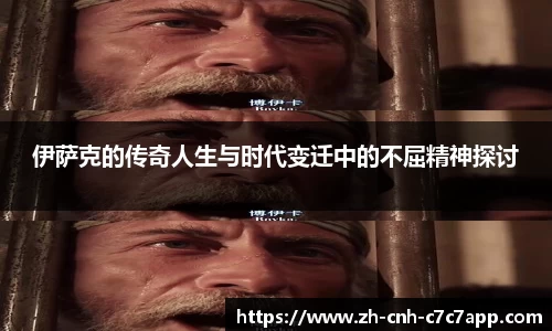 伊萨克的传奇人生与时代变迁中的不屈精神探讨
