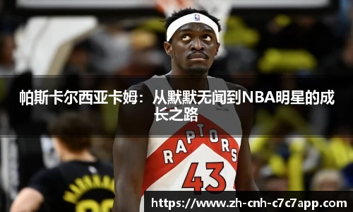 帕斯卡尔西亚卡姆：从默默无闻到NBA明星的成长之路